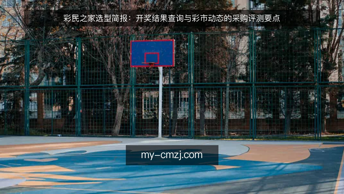彩民之家选型简报：开奖结果查询与彩市动态的采购评测要点