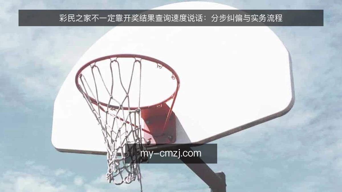 彩民之家不一定靠开奖结果查询速度说话:分步纠偏与实务流程