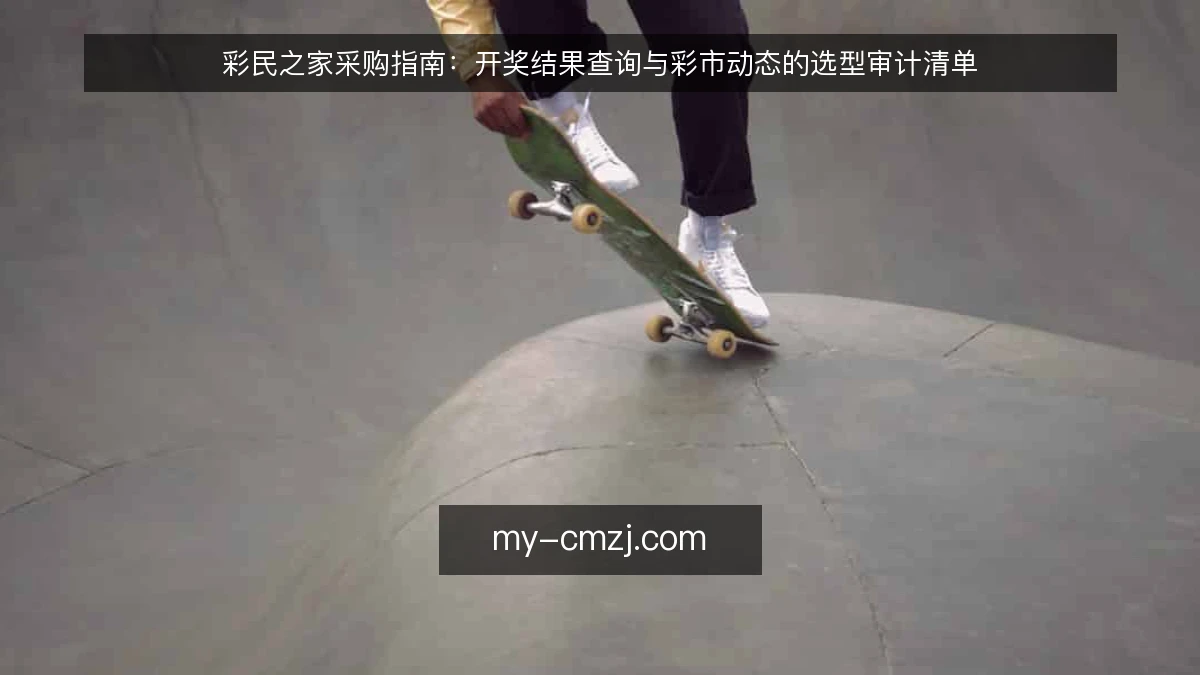 彩民之家采购指南:开奖结果查询与彩市动态的选型审计清单