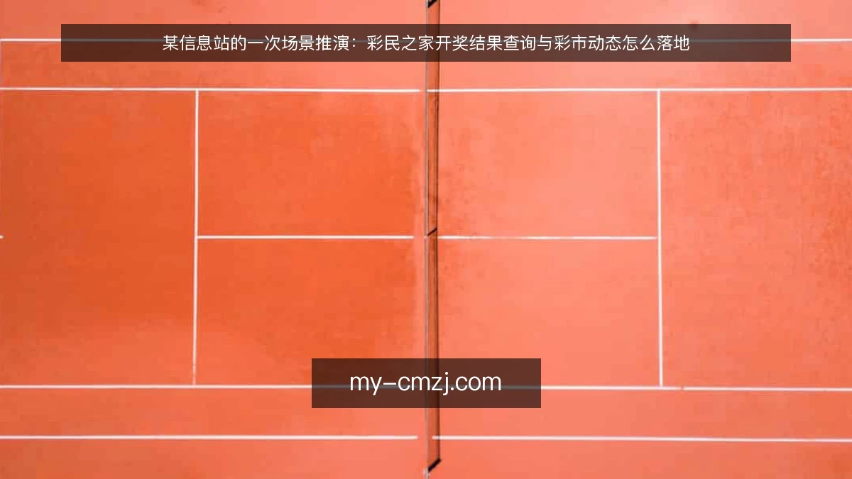 某信息站的一次场景推演:彩民之家开奖结果查询与彩市动态怎么落地