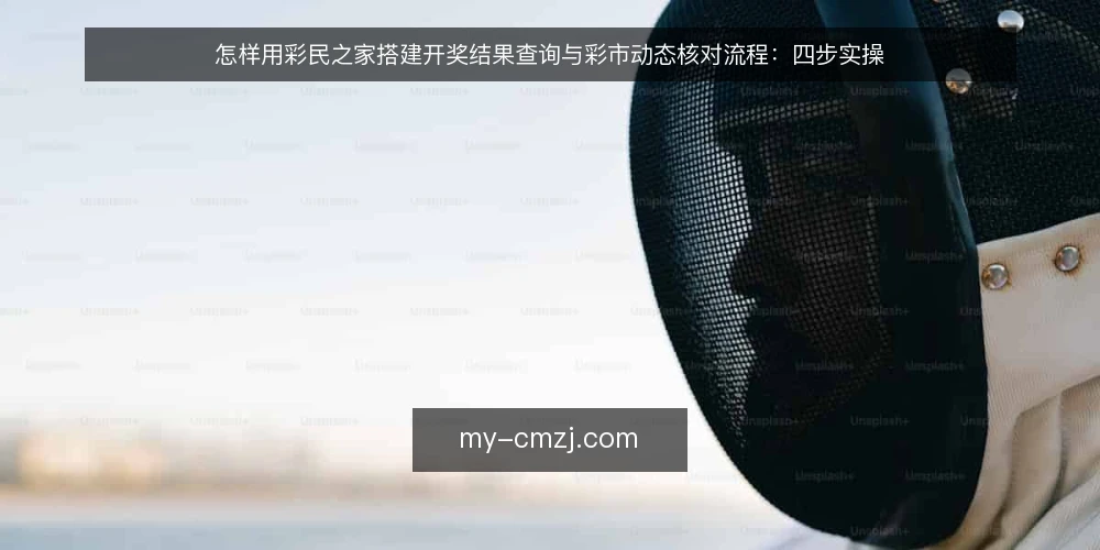 怎样用彩民之家搭建开奖结果查询与彩市动态核对流程：四步实操 — 准备阶段：明确核对目标与工具清单 配图